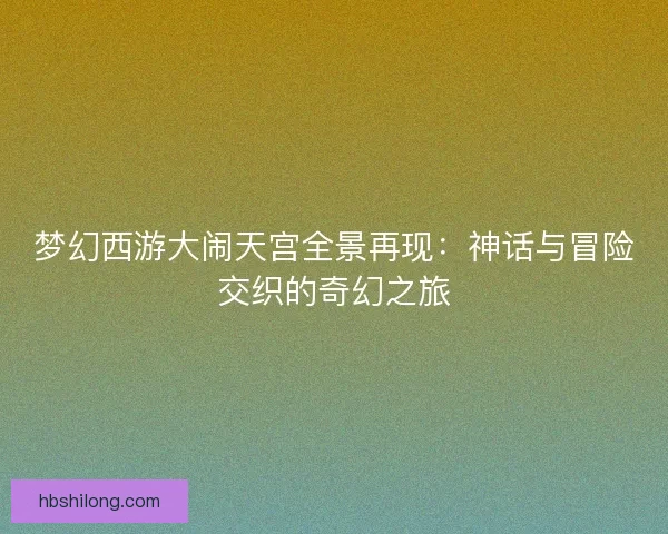 梦幻西游大闹天宫全景再现：神话与冒险交织的奇幻之旅