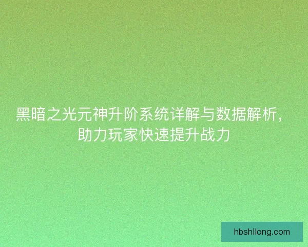 黑暗之光元神升阶系统详解与数据解析，助力玩家快速提升战力