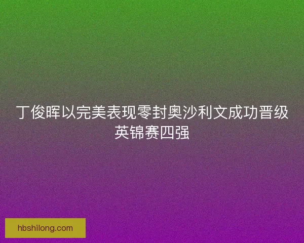 丁俊晖以完美表现零封奥沙利文成功晋级英锦赛四强